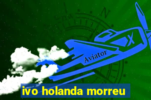 ivo holanda morreu